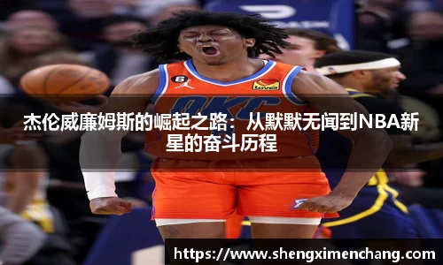 杰伦威廉姆斯的崛起之路：从默默无闻到NBA新星的奋斗历程