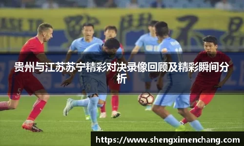 365英国贵州与江苏苏宁精彩对决录像回顾及精彩瞬间分析
